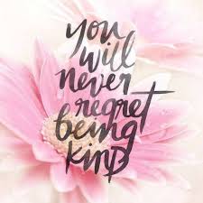 you will never regret being kind
